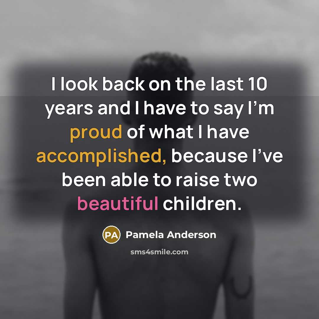 “I look back on the last 10 years and I have to say I'm proud of what I have accomplished, because I've been able to raise two beautiful children.” quote by Pamela Anderson