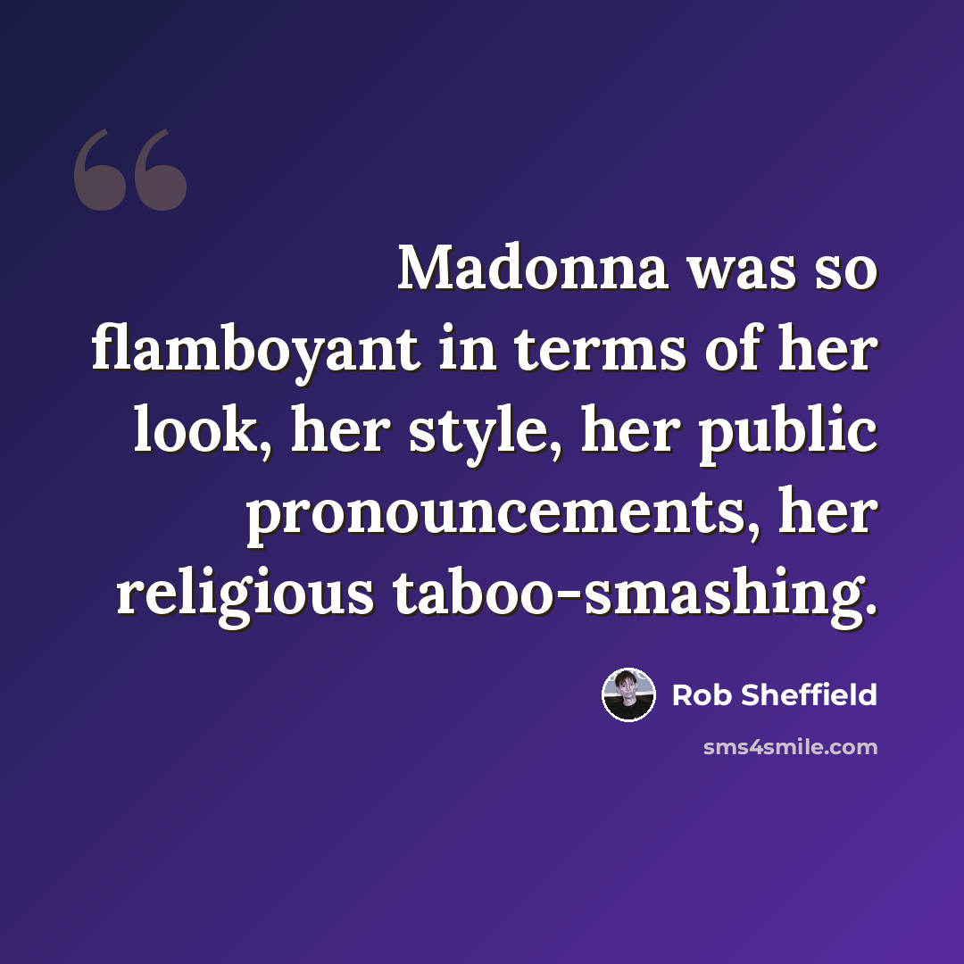 “Madonna was so flamboyant in terms of her look, her style, her public pronouncements, her religious taboo-smashing.” quote by Rob Sheffield