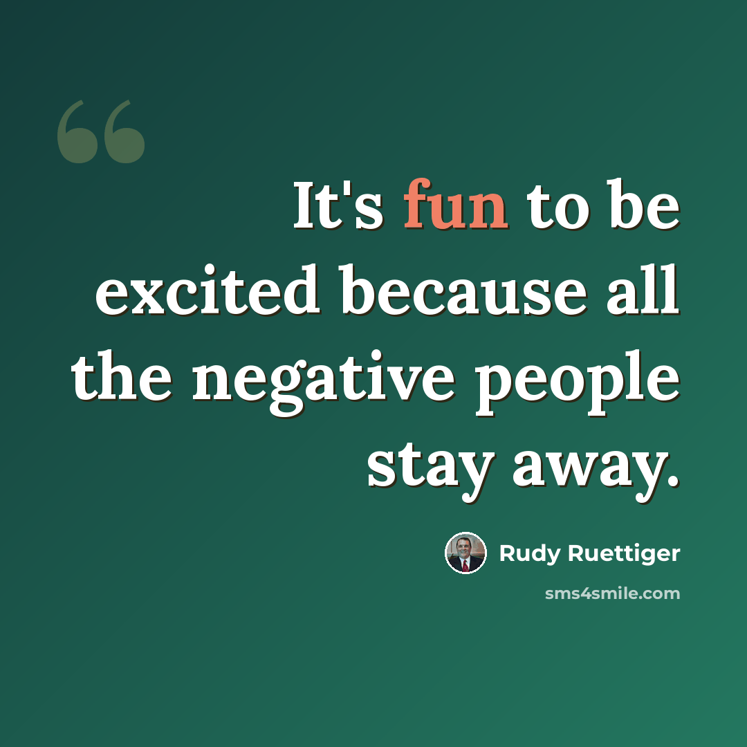 “It's fun to be excited because all the negative people stay away.” quote by Rudy Ruettiger