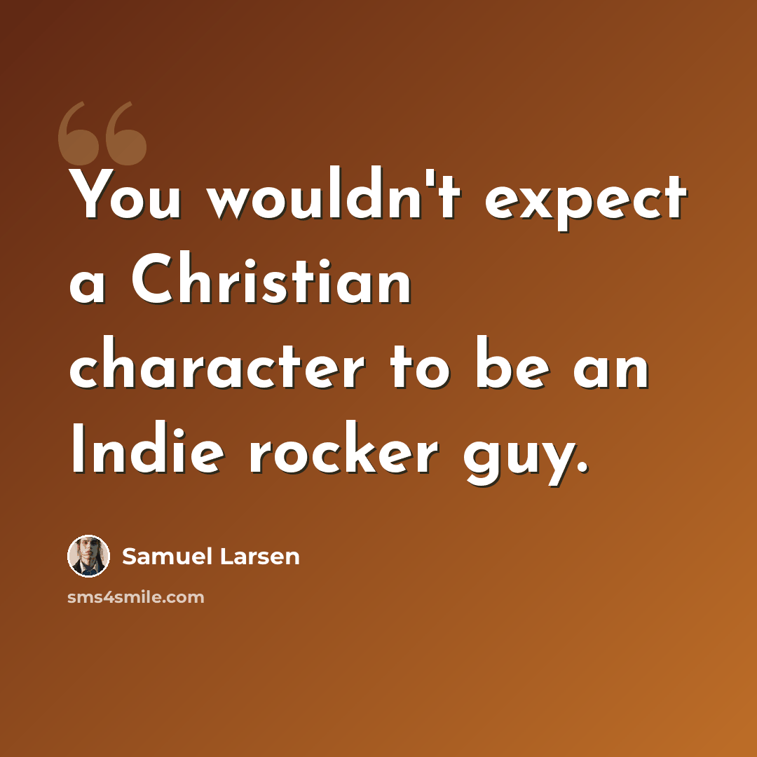 “You wouldn't expect a Christian character to be an Indie rocker guy.” quote by Samuel Larsen