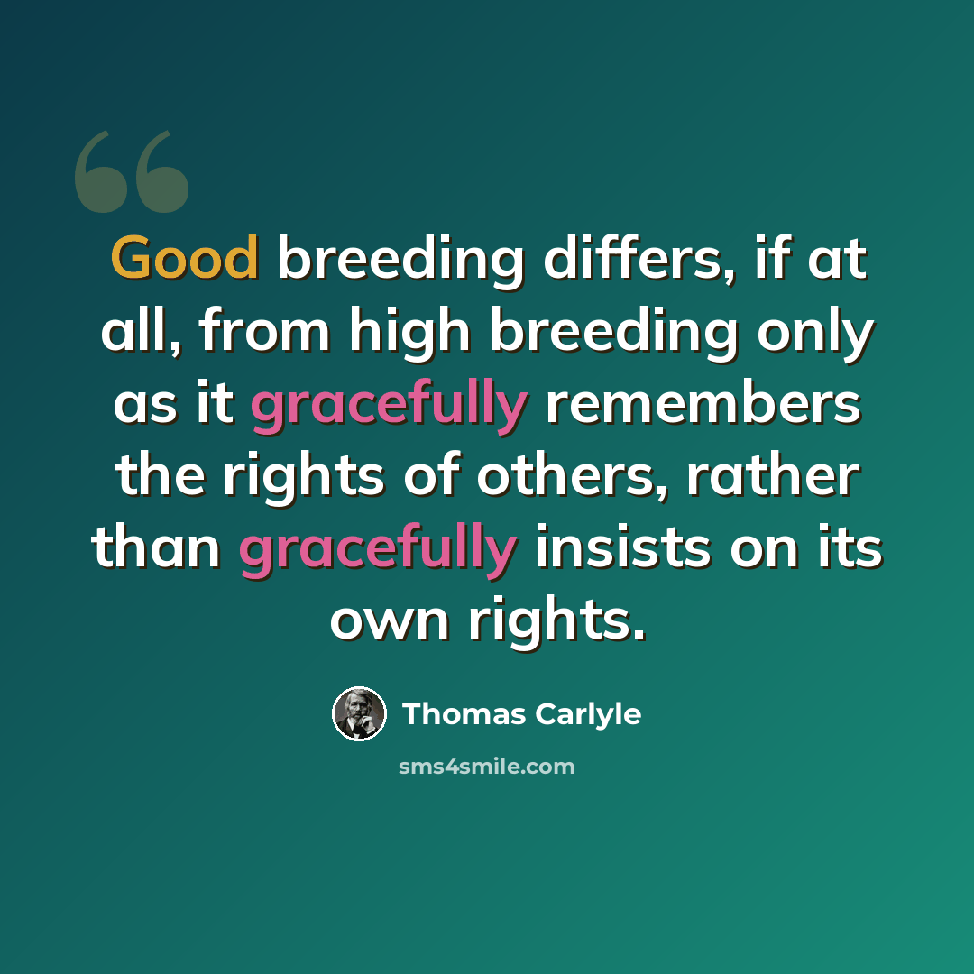 “Good breeding differs, if at all, from high breeding only as it gracefully remembers the rights of others, rather than gracefully insists on its own rights.” quote by Thomas Carlyle