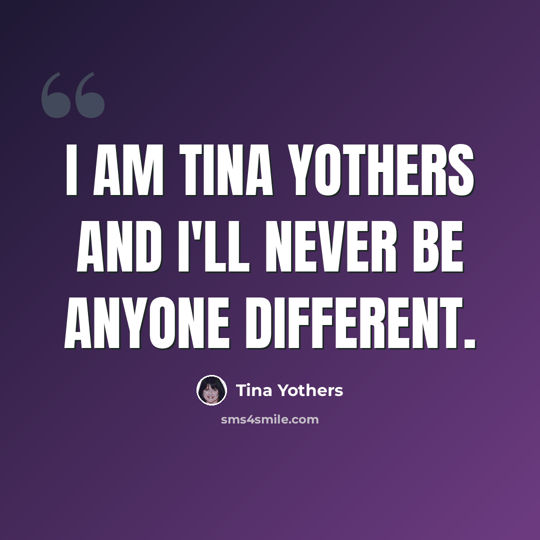 “I am Tina Yothers and I'll never be anyone different.” quote by Tina Yothers