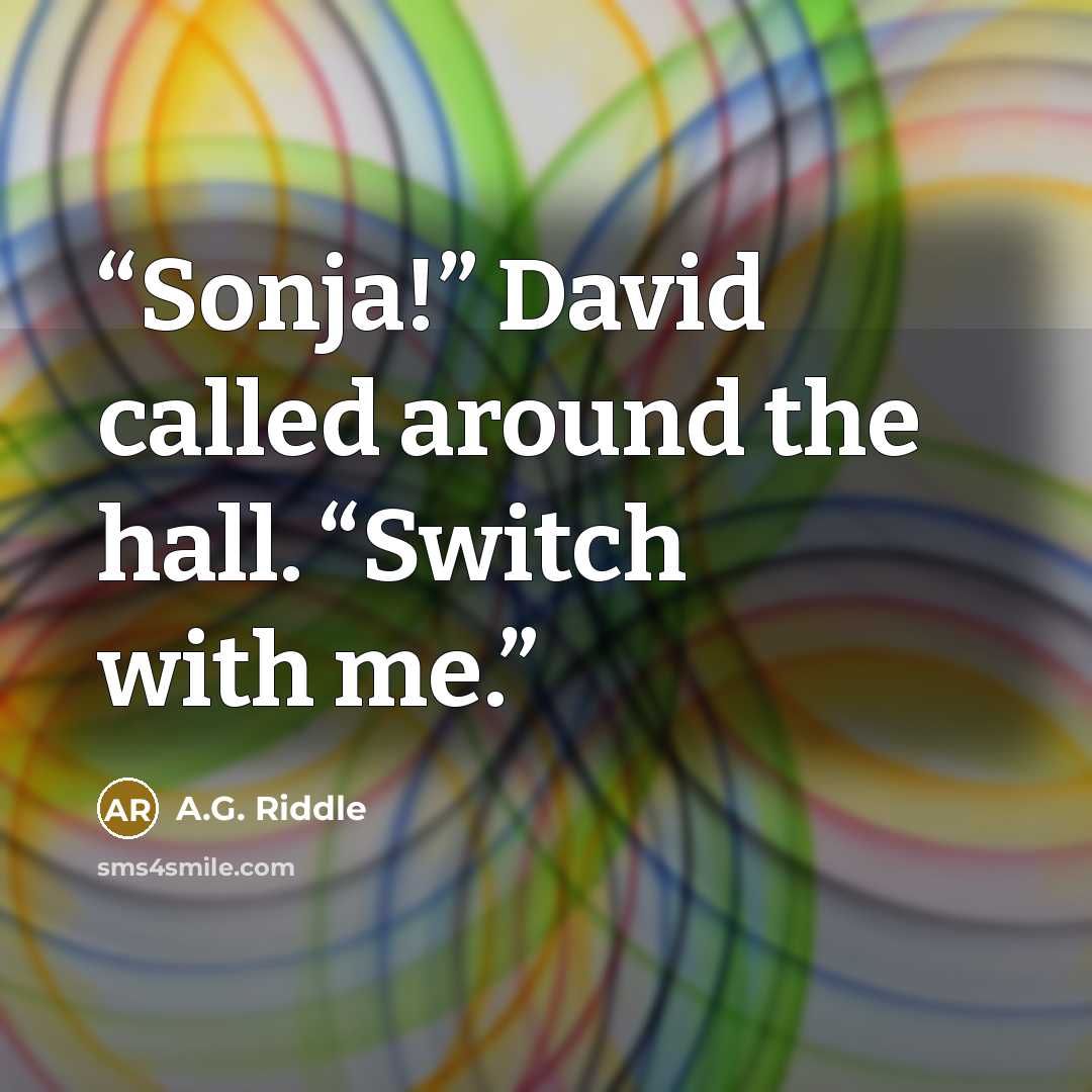 “Sonja!” David called around the hall. “Switch with me.” quote by A.G. Riddle