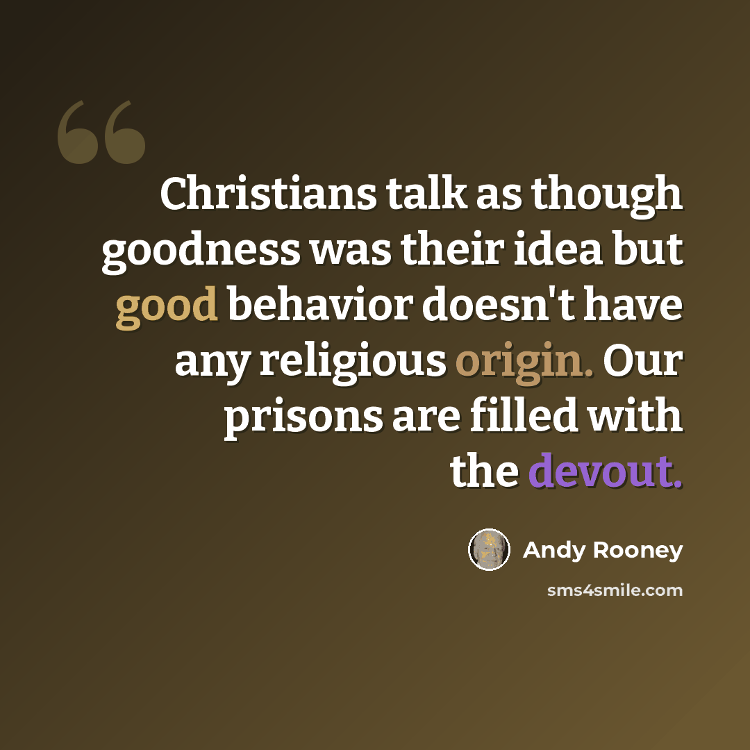 “Christians talk as though goodness was their idea but good behavior doesn't have any religious origin. Our prisons are filled with the devout.” quote by Andy Rooney