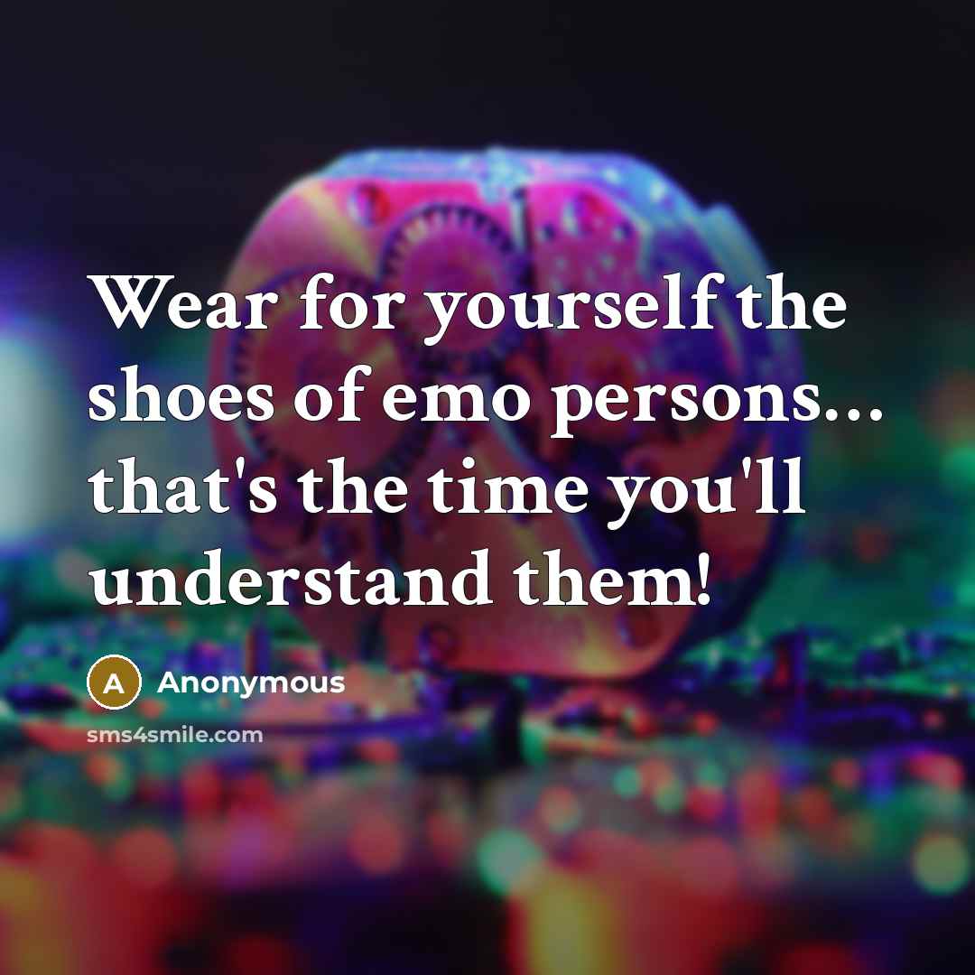 “Wear for yourself the shoes of emo persons… that's the time you'll understand them!” quote by Anonymous