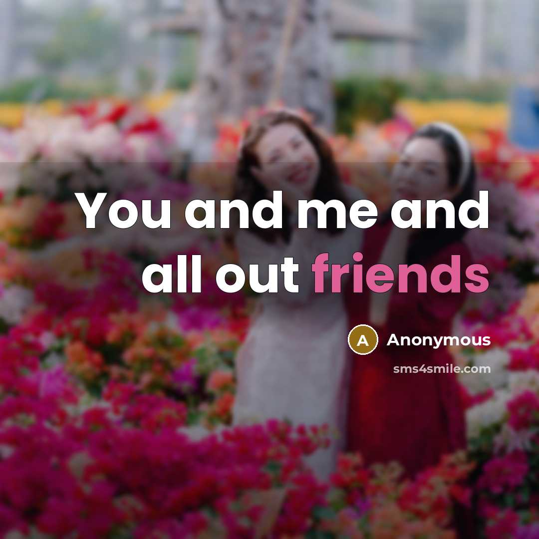 “You and me and all out friends” quote by Anonymous