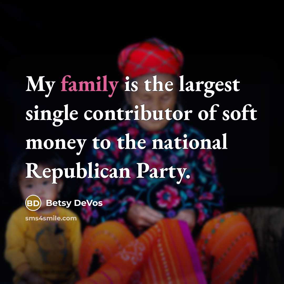 “My family is the largest single contributor of soft money to the national Republican Party.” quote by Betsy DeVos