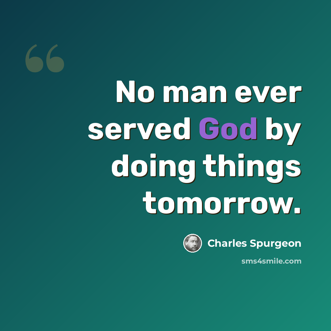 “No man ever served God by doing things tomorrow.” quote by Charles Spurgeon