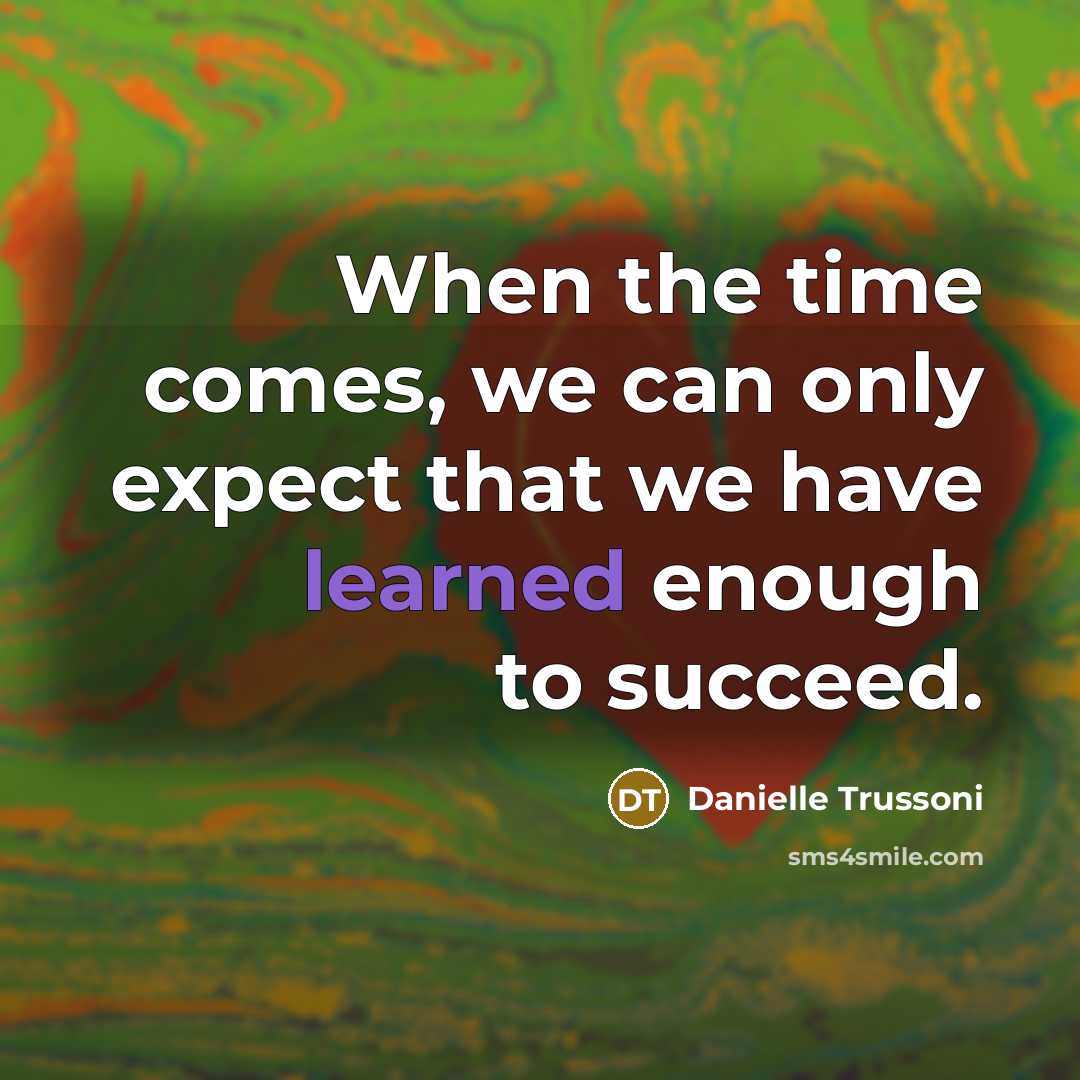 “When the time comes, we can only expect that we have learned enough to succeed.” quote by Danielle Trussoni