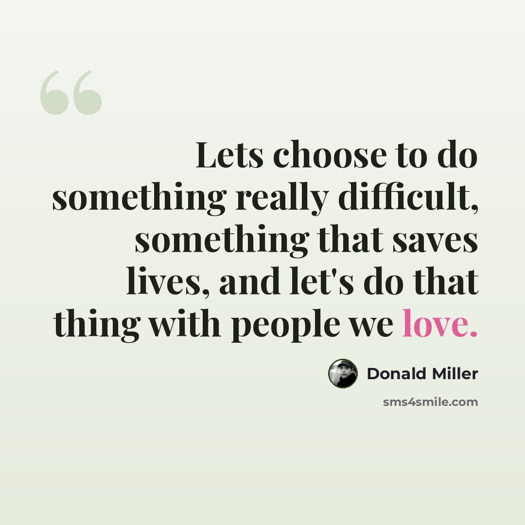 “Lets choose to do something really difficult, something that saves lives, and let's do that thing with people we love.” quote by Donald Miller