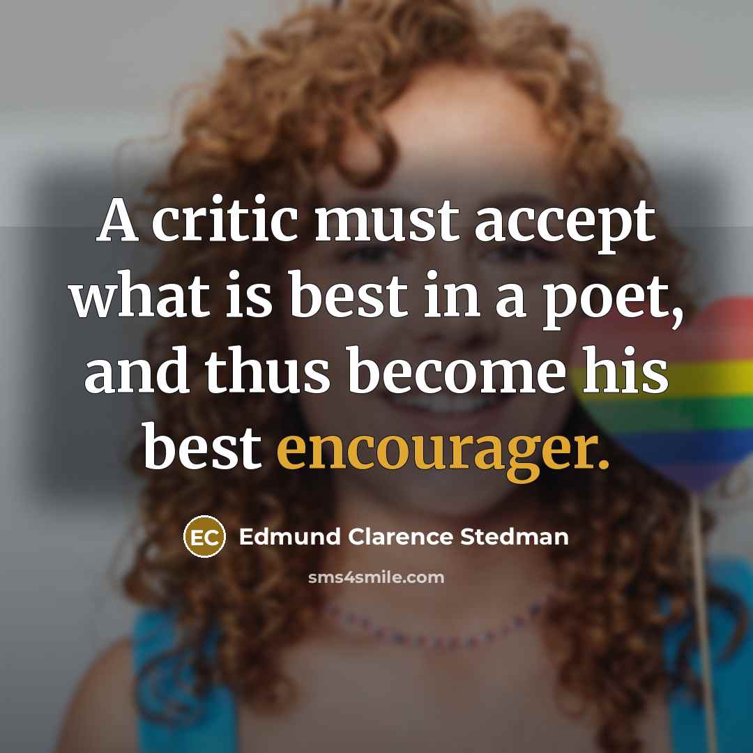“A critic must accept what is best in a poet, and thus become his best encourager.” quote by Edmund Clarence Stedman