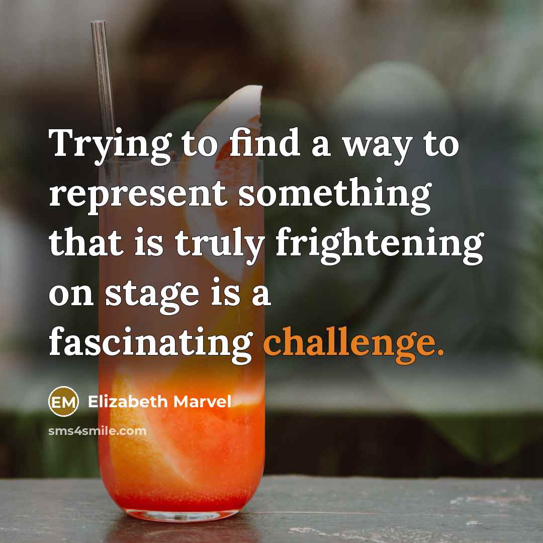 “Trying to find a way to represent something that is truly frightening on stage is a fascinating challenge.” quote by Elizabeth Marvel