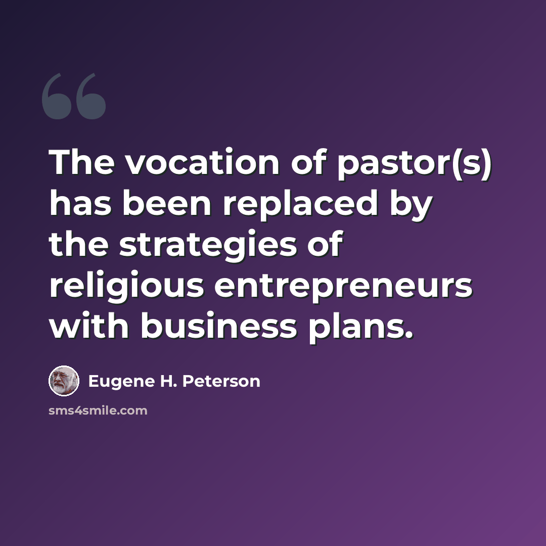 “The vocation of pastor(s) has been replaced by the strategies of religious entrepreneurs with business plans.” quote by Eugene H. Peterson