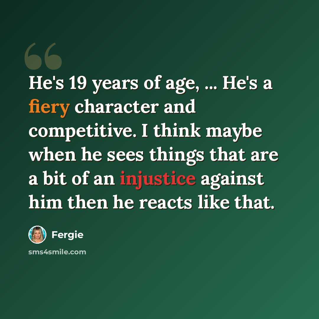 “He's 19 years of age, ... He's a fiery character and competitive. I think maybe when he sees things that are a bit of an injustice against him then he reacts like that.” quote by Fergie