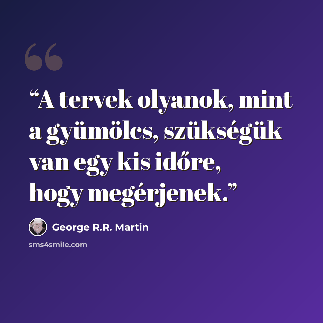 “A tervek olyanok, mint a gyümölcs, szükségük van egy kis időre, hogy megérjenek.” quote by George R.R. Martin