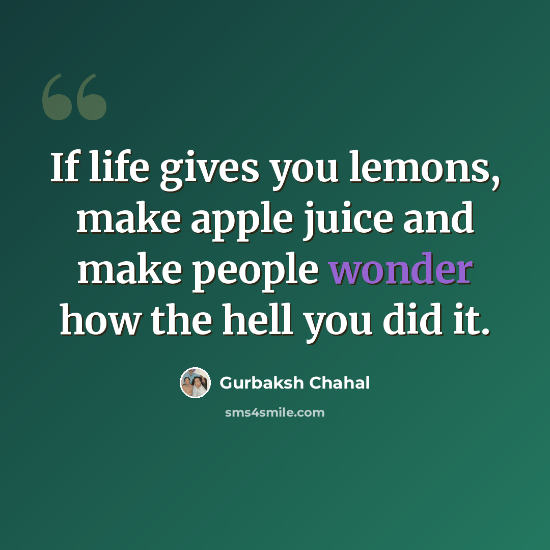 “If life gives you lemons, make apple juice and make people wonder how the hell you did it.” quote by Gurbaksh Chahal
