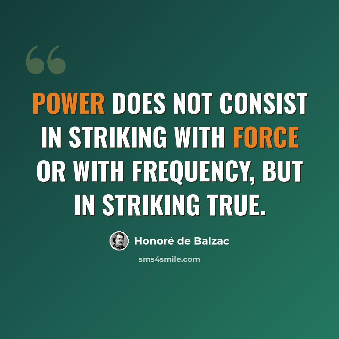 “Power does not consist in striking with force or with frequency, but in striking true.” quote by Honore de Balzac
