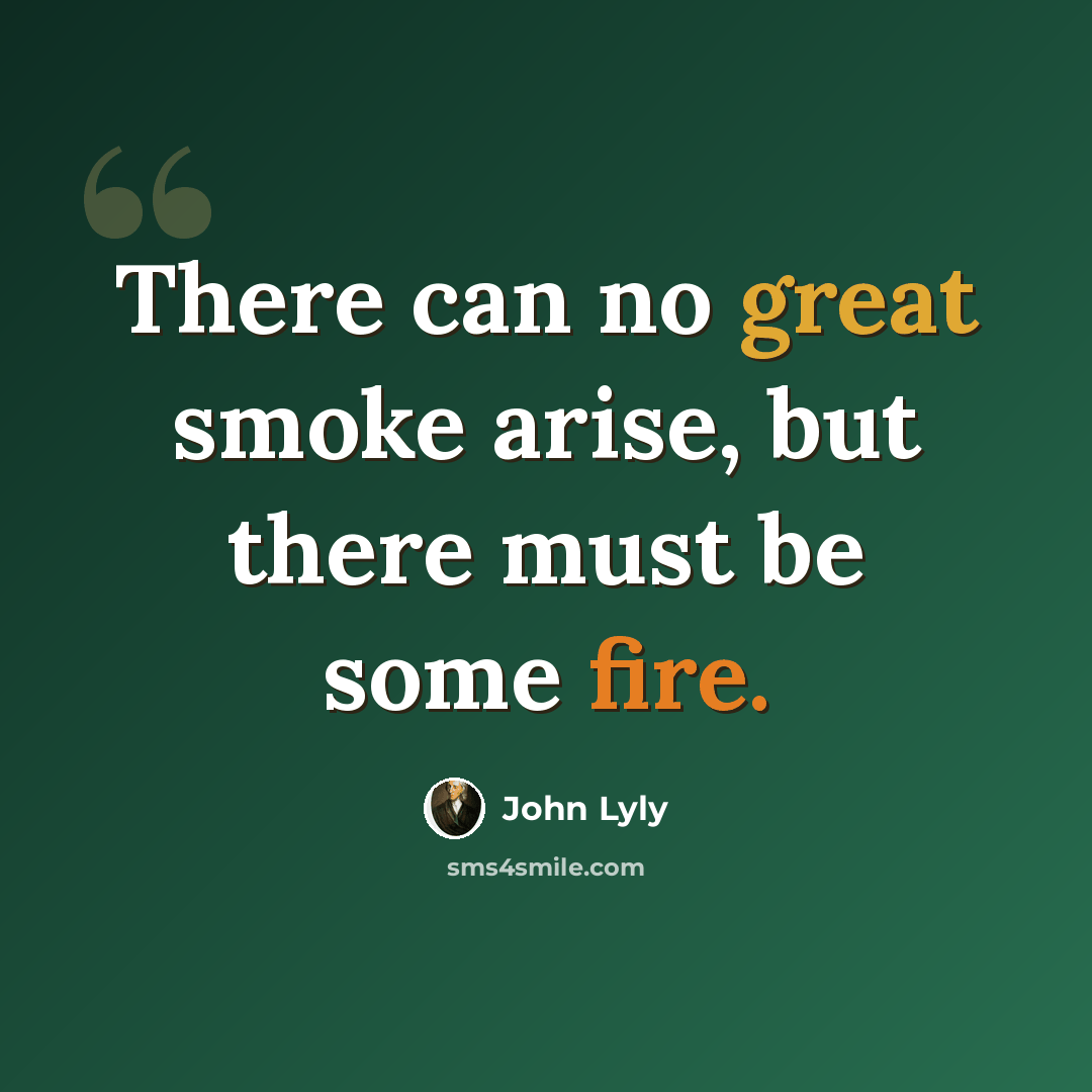 “There can no great smoke arise, but there must be some fire.” quote by John Lyly