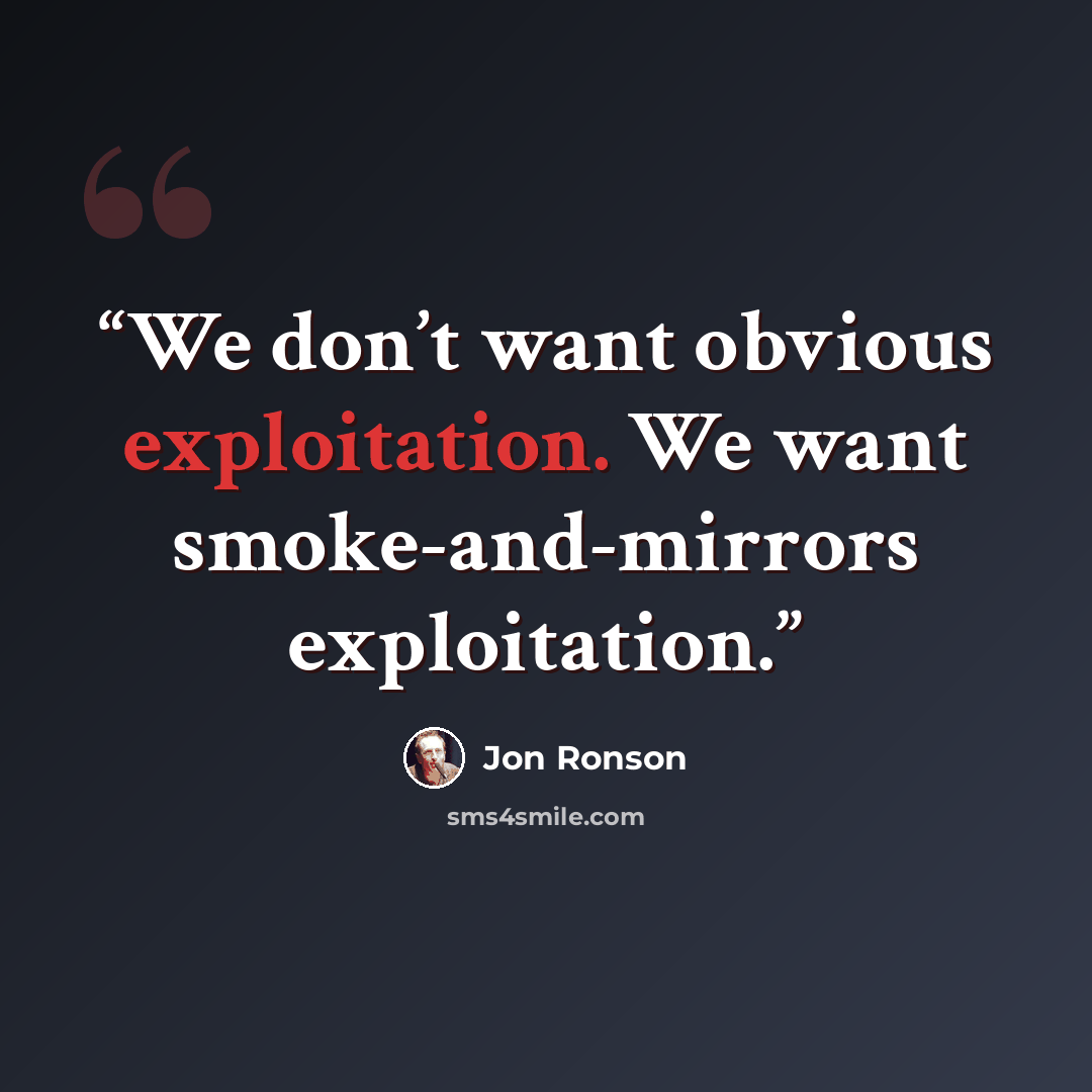 “We don’t want obvious exploitation. We want smoke-and-mirrors exploitation.” quote by Jon Ronson
