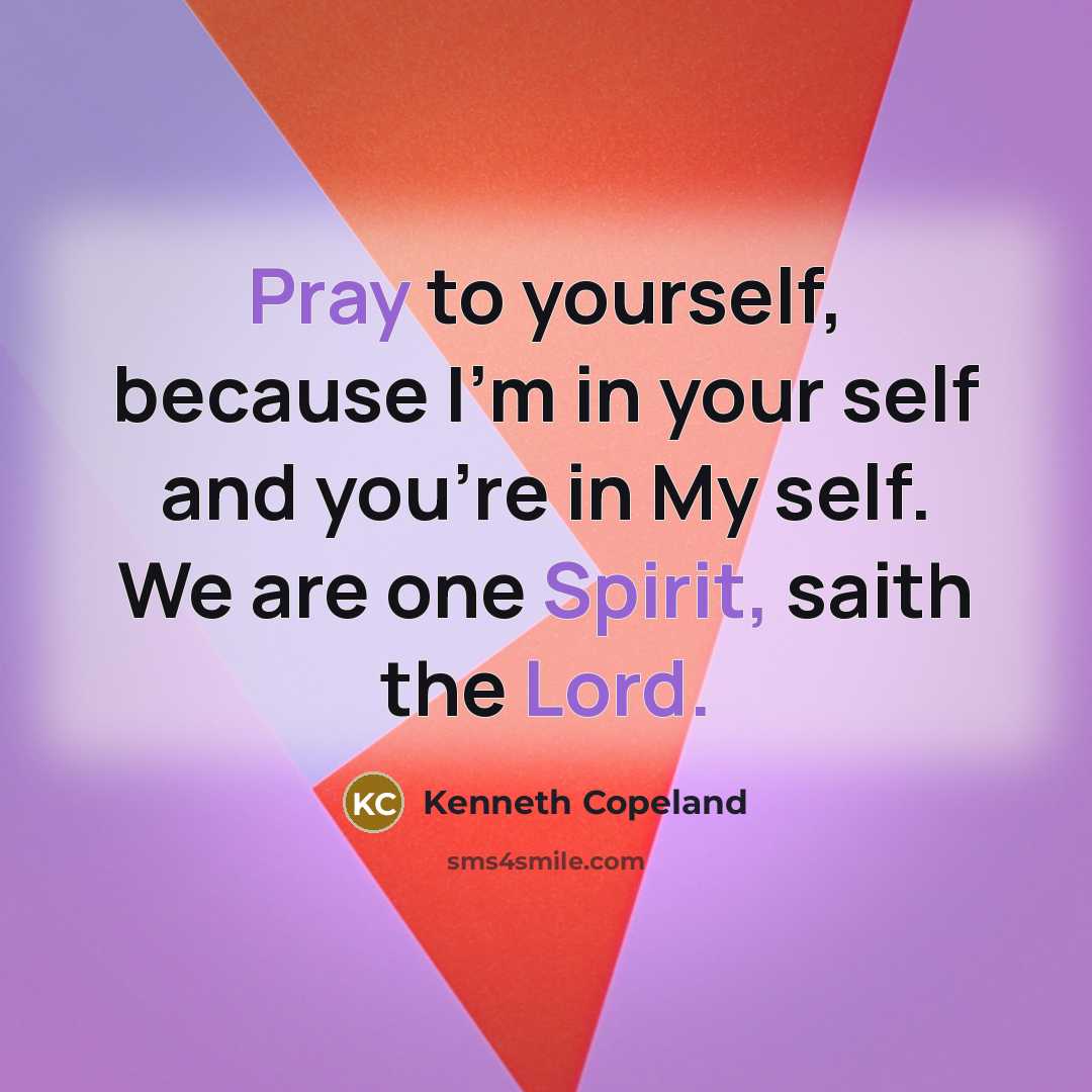 “Pray to yourself, because I'm in your self and you're in My self. We are one Spirit, saith the Lord.” quote by Kenneth Copeland