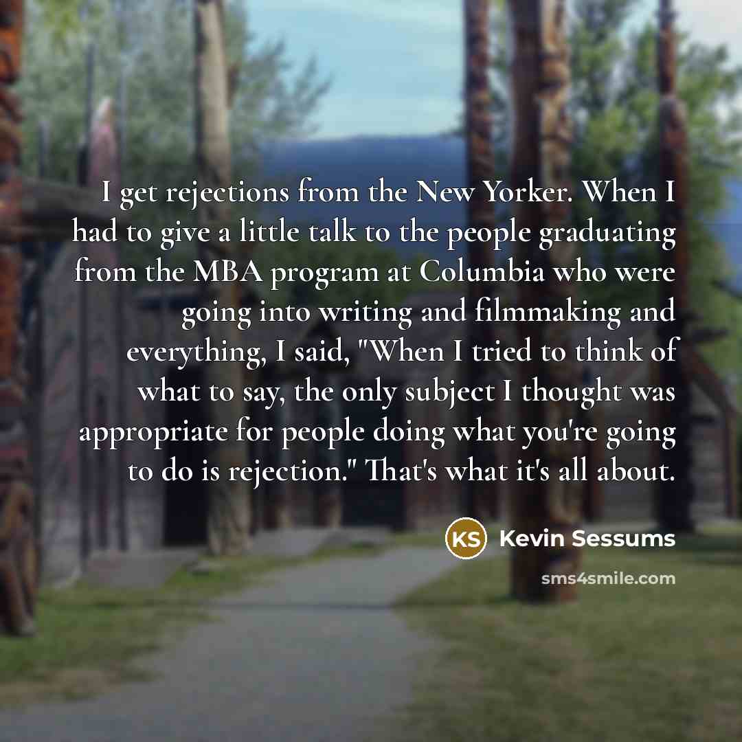 “I get rejections from the New Yorker. When I had to give a little talk to the people graduating from the MBA program at Columbia who were going into writing and filmmaking and everything, I said, "When I tried to think of what to say, the only subject I thought was appropriate for people doing…” quote by Kevin Sessums