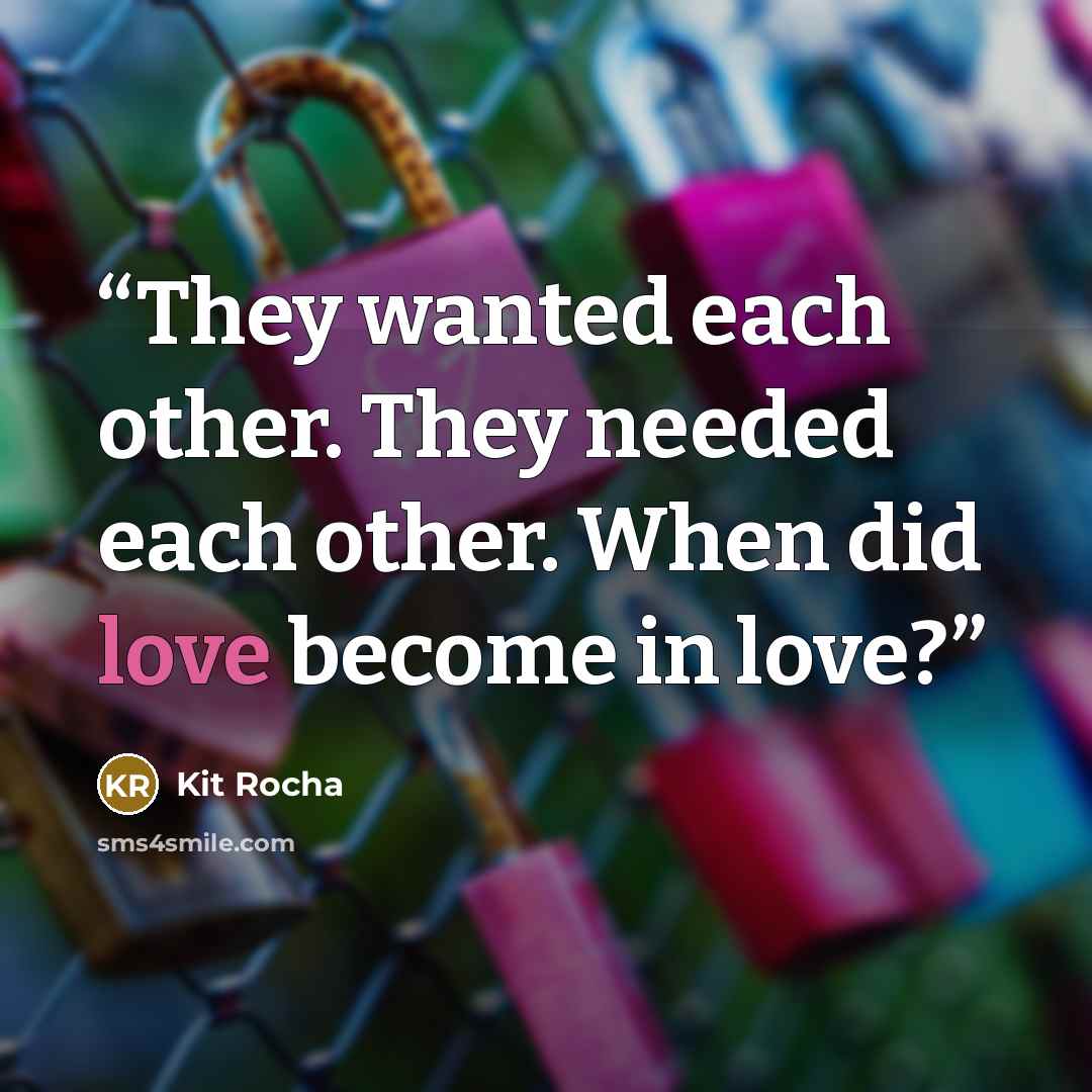 “They wanted each other. They needed each other. When did love become in love?” quote by Kit Rocha