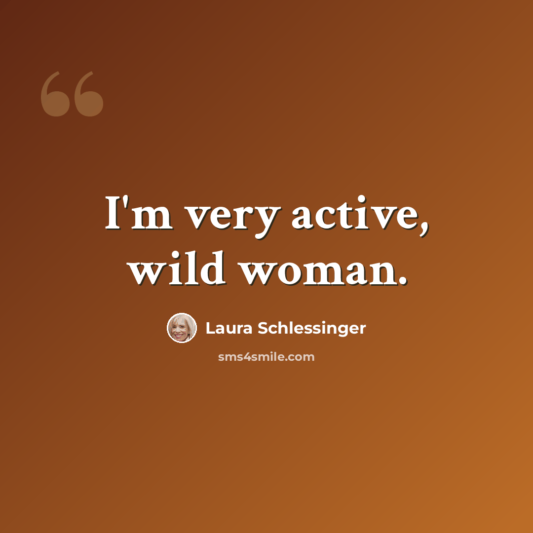 “I'm very active, wild woman.” quote by Laura Schlessinger