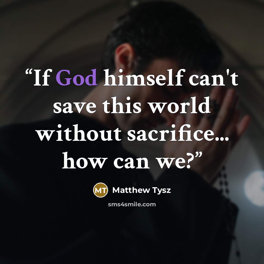 “If God himself can't save this world without sacrifice... how can we?” quote by Matthew Tysz