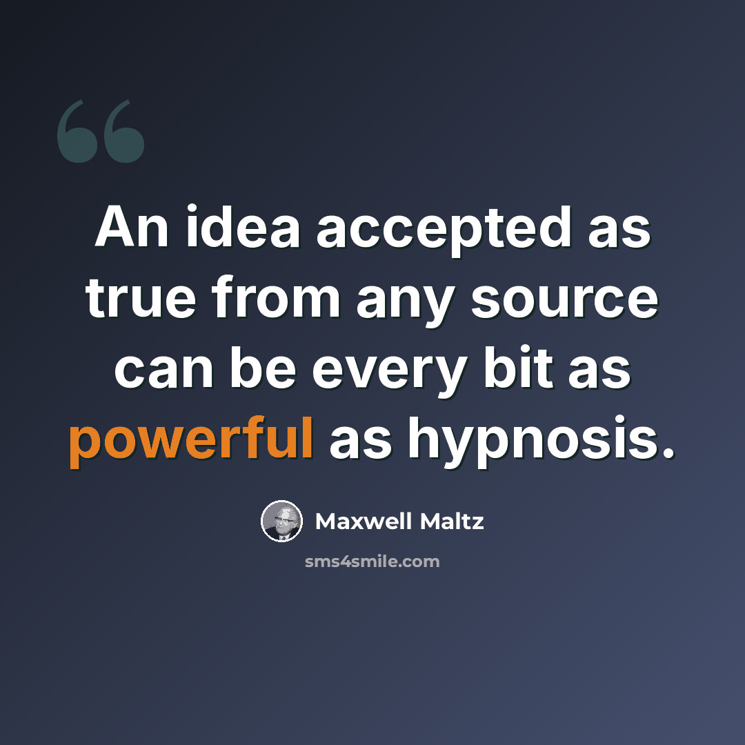 “An idea accepted as true from any source can be every bit as powerful as hypnosis.” quote by Maxwell Maltz