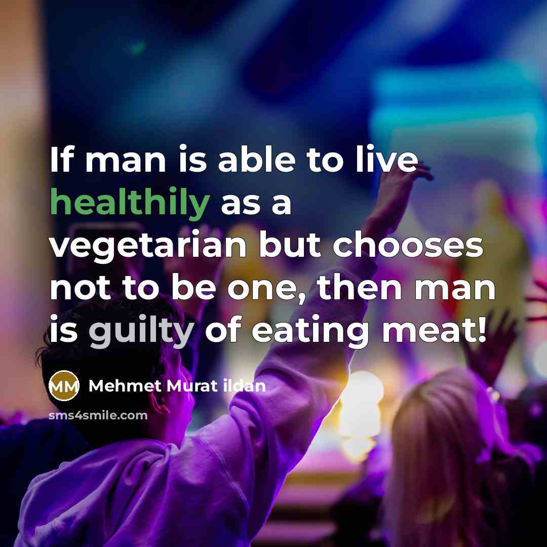 “If man is able to live healthily as a vegetarian but chooses not to be one, then man is guilty of eating meat!” quote by Mehmet Murat Ildan
