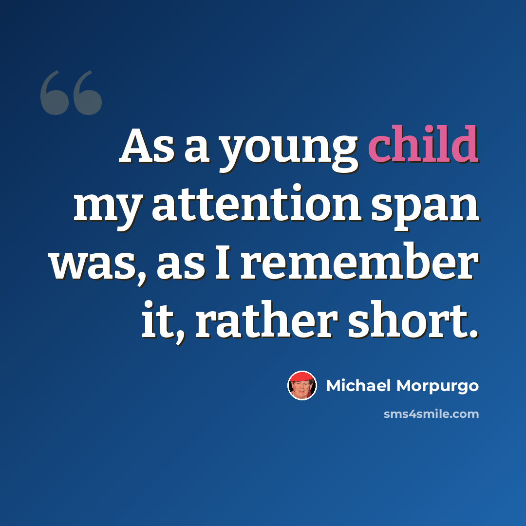 “As a young child my attention span was, as I remember it, rather short.” quote by Michael Morpurgo