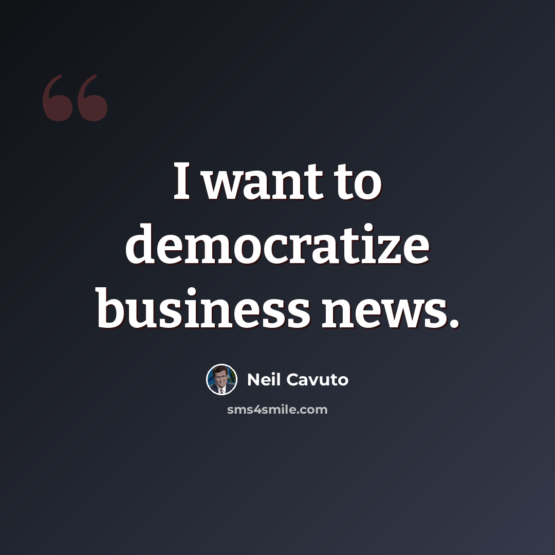 “I want to democratize business news.” quote by Neil Cavuto