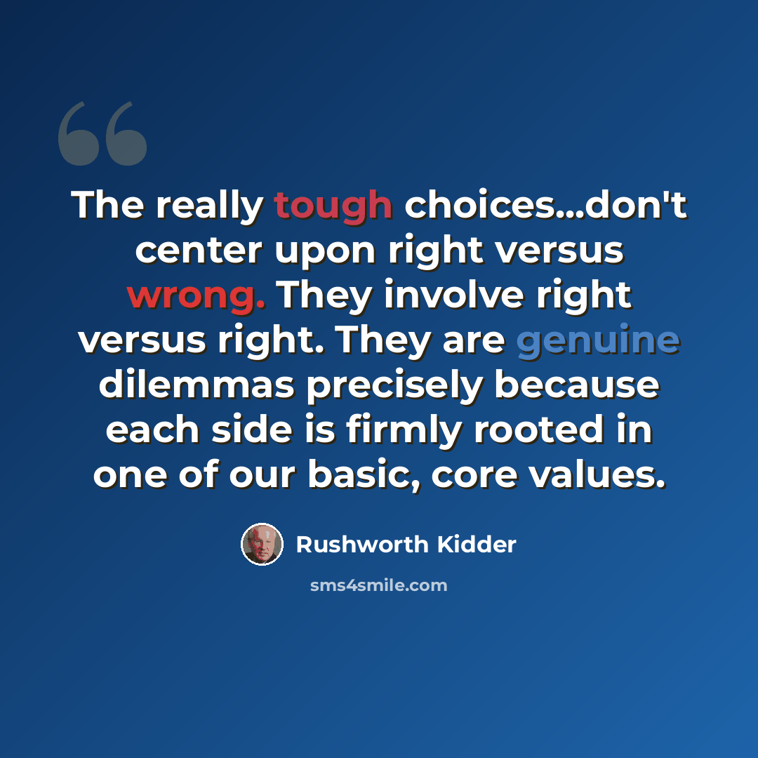 “The really tough choices...don't center upon right versus wrong. They involve right versus right. They are genuine dilemmas precisely because each side is firmly rooted in one of our basic, core values.” quote by Rushworth Kidder