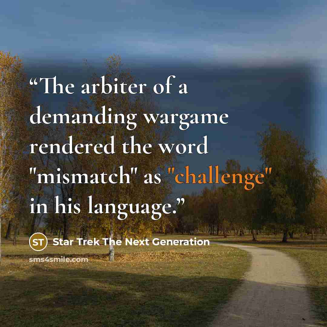 “The arbiter of a demanding wargame rendered the word "mismatch" as "challenge" in his language.” quote by Star Trek The Next Generation