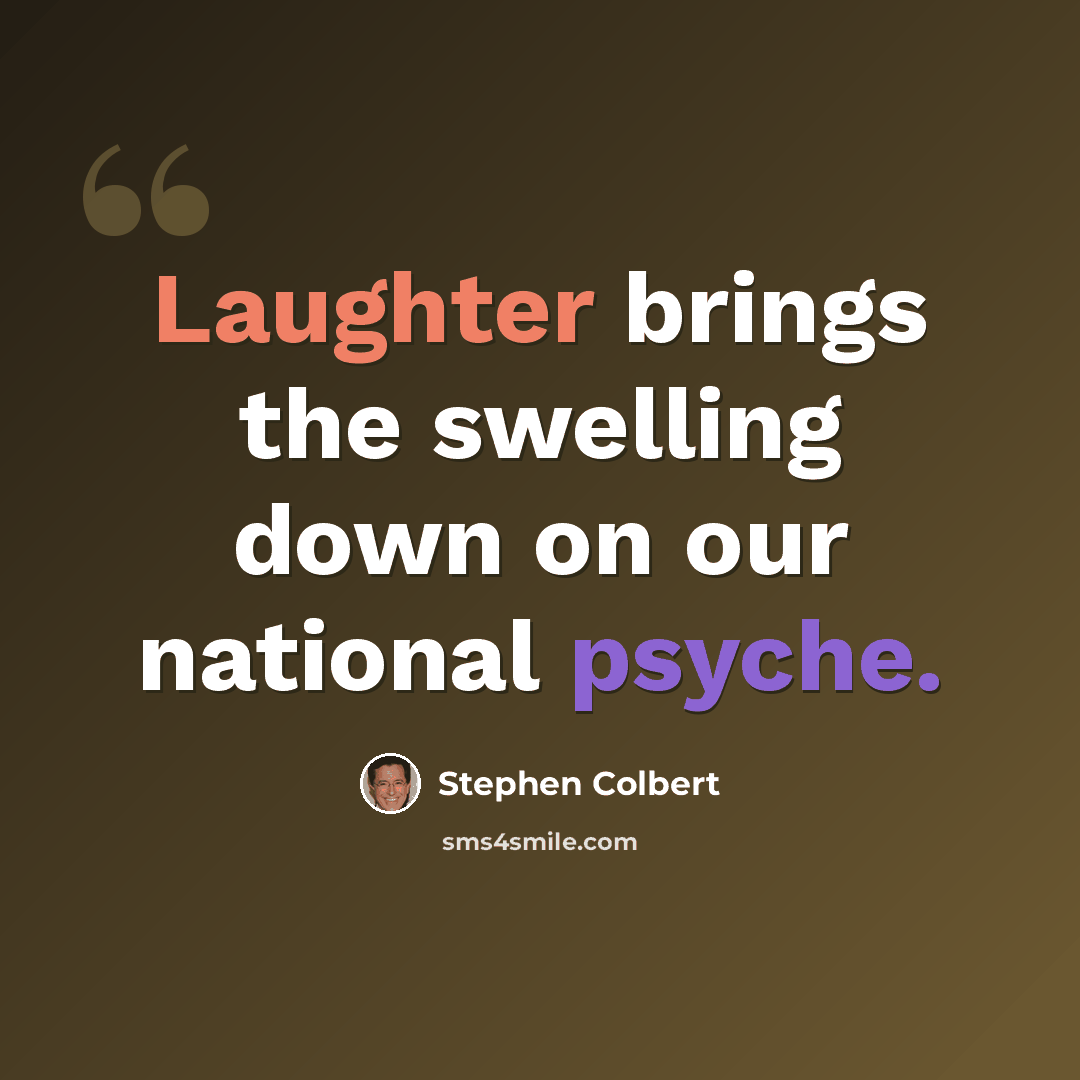 “Laughter brings the swelling down on our national psyche.” quote by Stephen Colbert