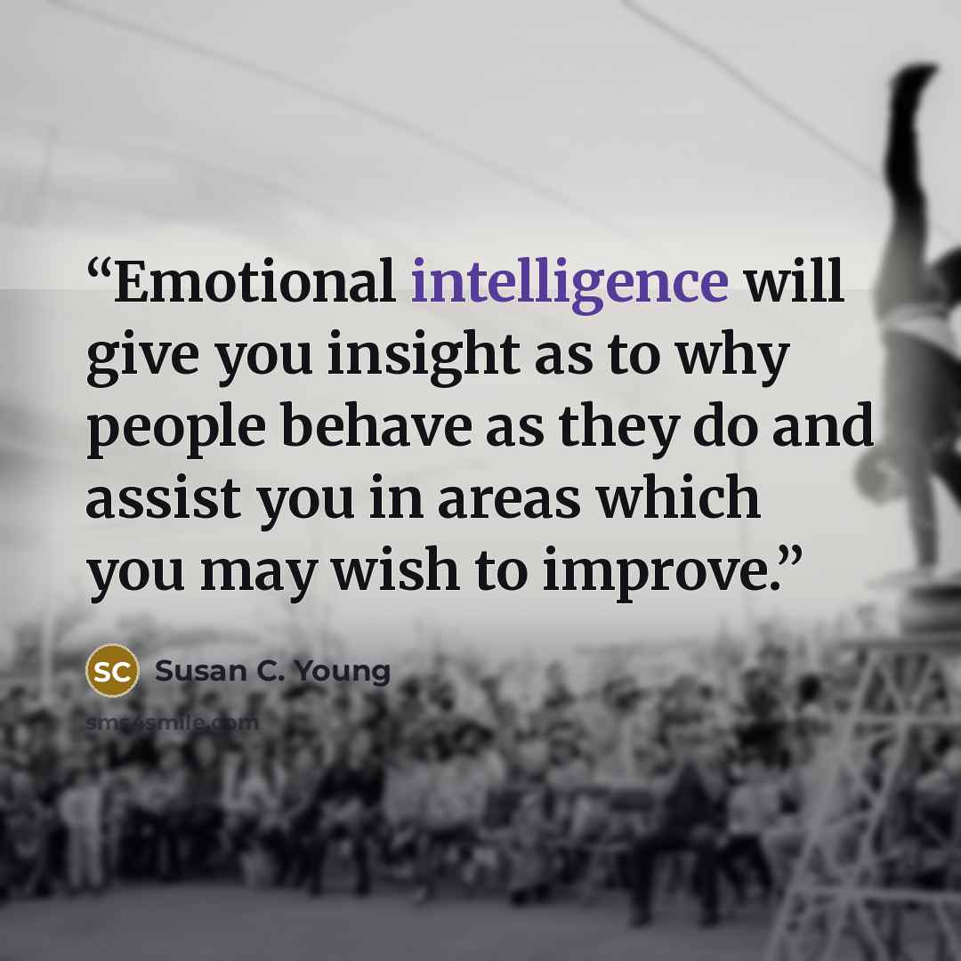 “Emotional intelligence will give you insight as to why people behave as they do and assist you in areas which you may wish to improve.” quote by Susan C. Young