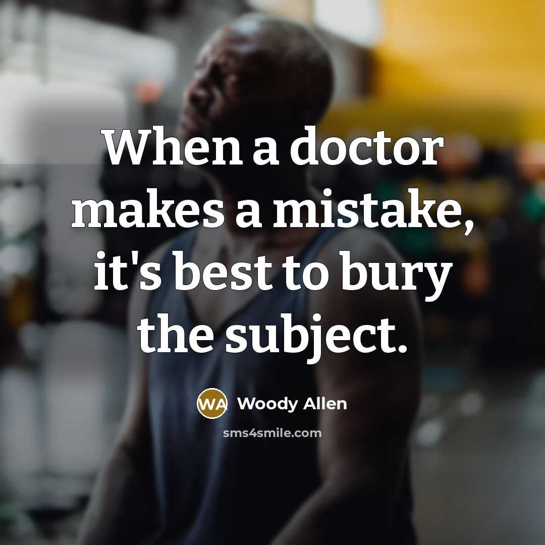 “When a doctor makes a mistake, it's best to bury the subject.” quote by Woody Allen