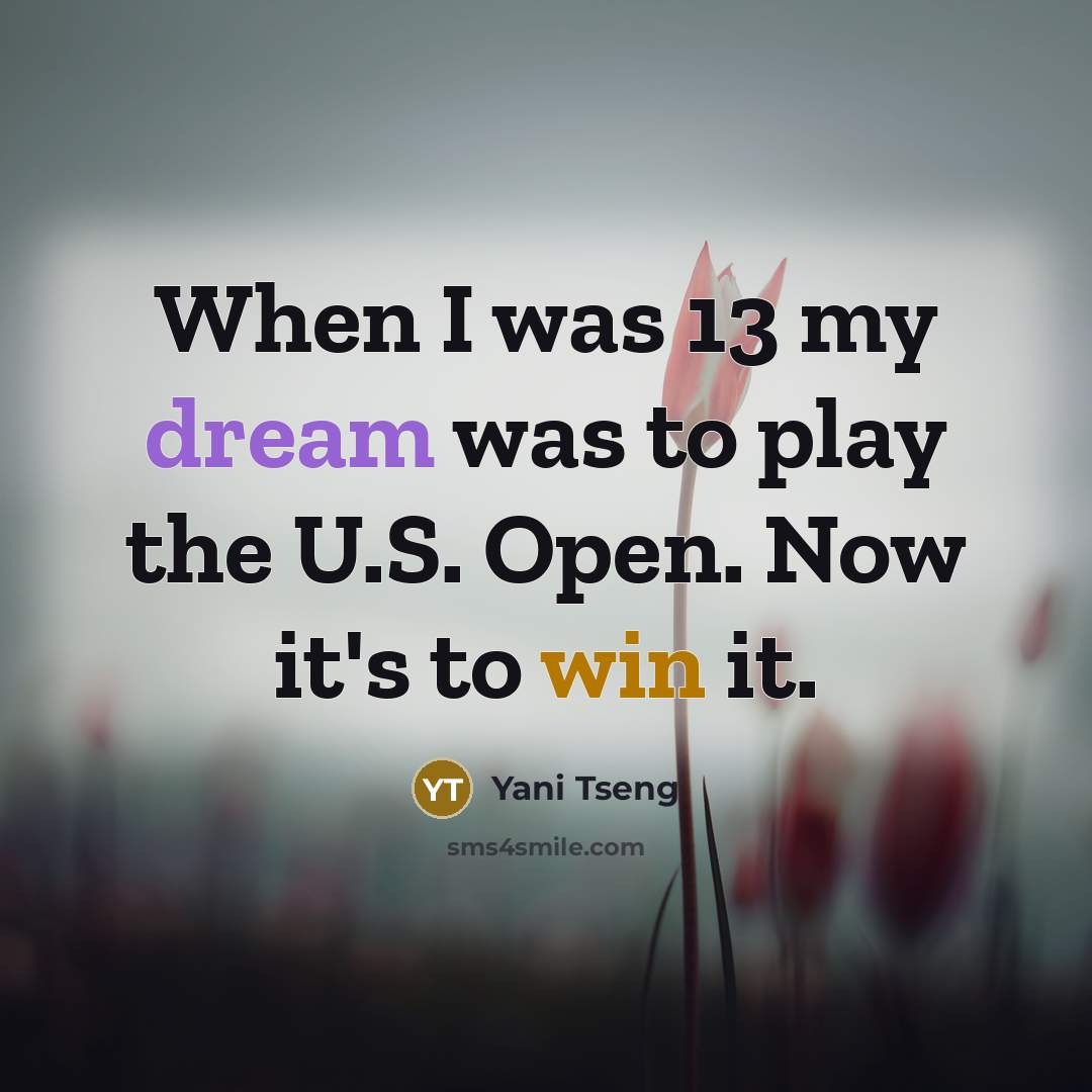 “When I was 13 my dream was to play the U.S. Open. Now it's to win it.” quote by Yani Tseng
