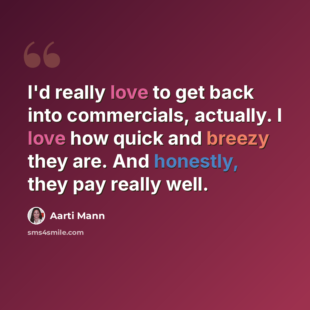 “I'd really love to get back into commercials, actually. I love how quick and breezy they are. And honestly, they pay really well.” quote by Aarti Mann