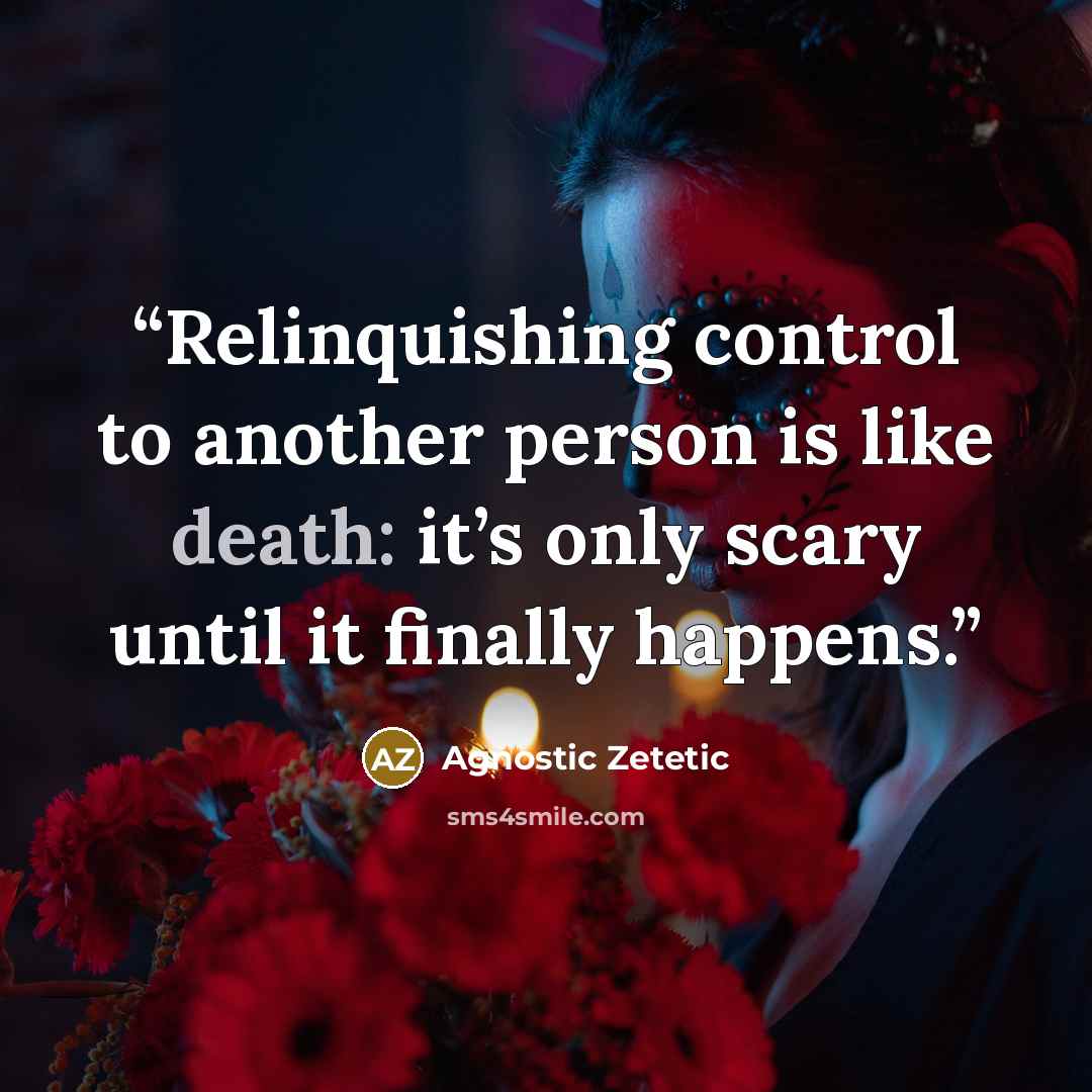 “Relinquishing control to another person is like death: it’s only scary until it finally happens.” quote by Agnostic Zetetic