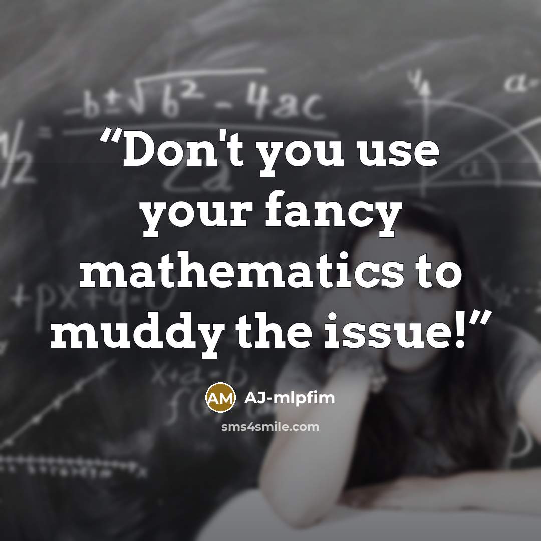 “Don't you use your fancy mathematics to muddy the issue!” quote by AJ-mlpfim