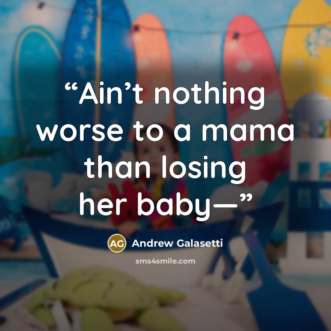 “Ain’t nothing worse to a mama than losing her baby—” quote by Andrew Galasetti