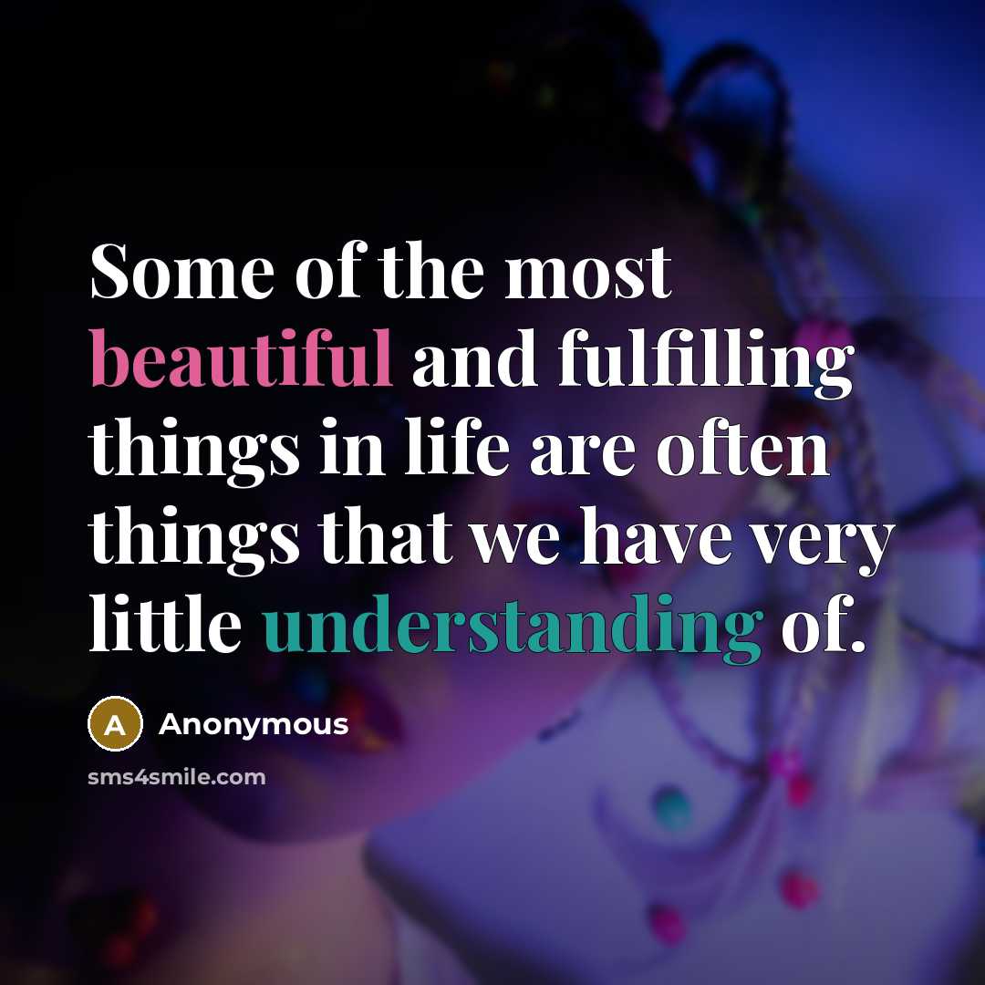 “Some of the most beautiful and fulfilling things in life are often things that we have very little understanding of.” quote by Anonymous
