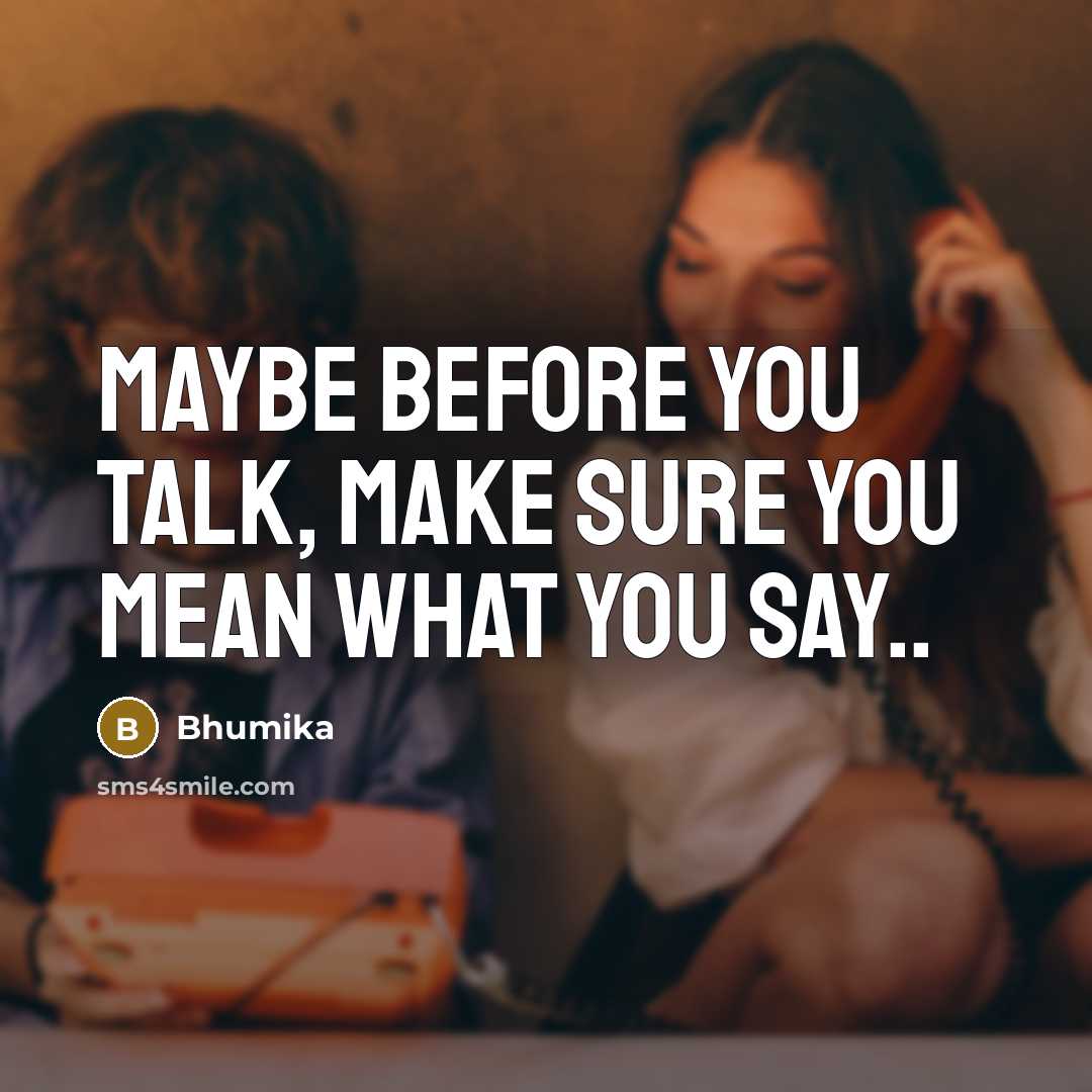 “Maybe before you talk, make sure you mean what you say..” quote by Bhumika