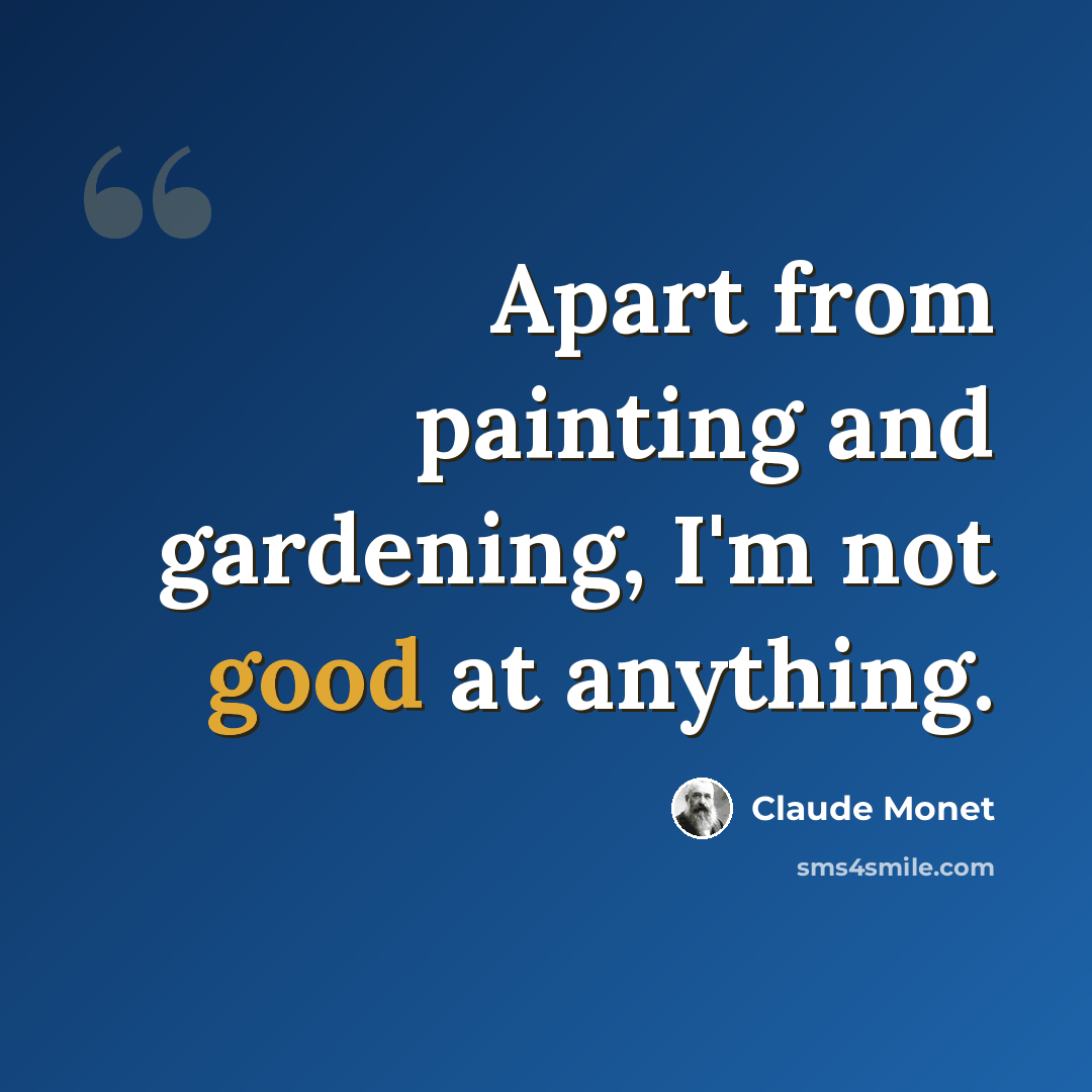 “Apart from painting and gardening, I'm not good at anything.” quote by Claude Monet