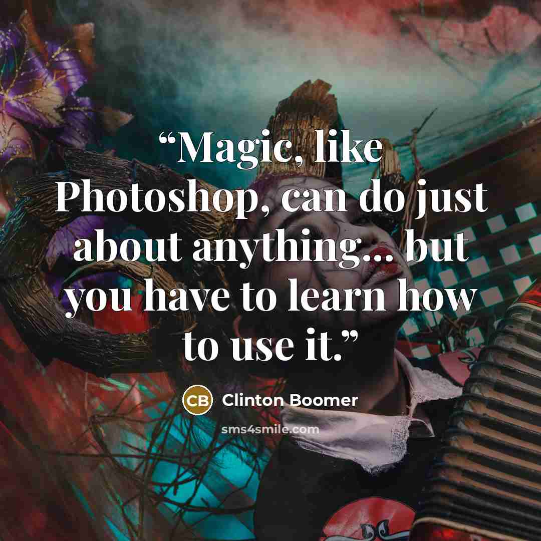 “Magic, like Photoshop, can do just about anything... but you have to learn how to use it.” quote by Clinton Boomer