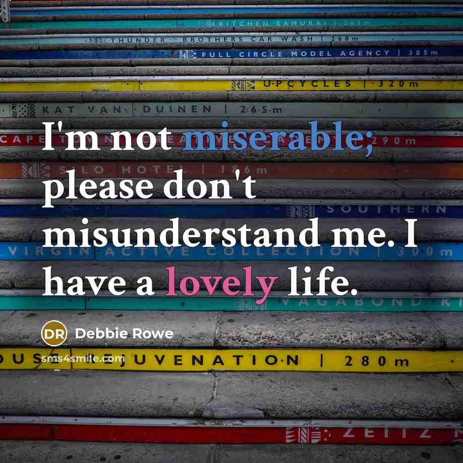 “I'm not miserable; please don't misunderstand me. I have a lovely life.” quote by Debbie Rowe