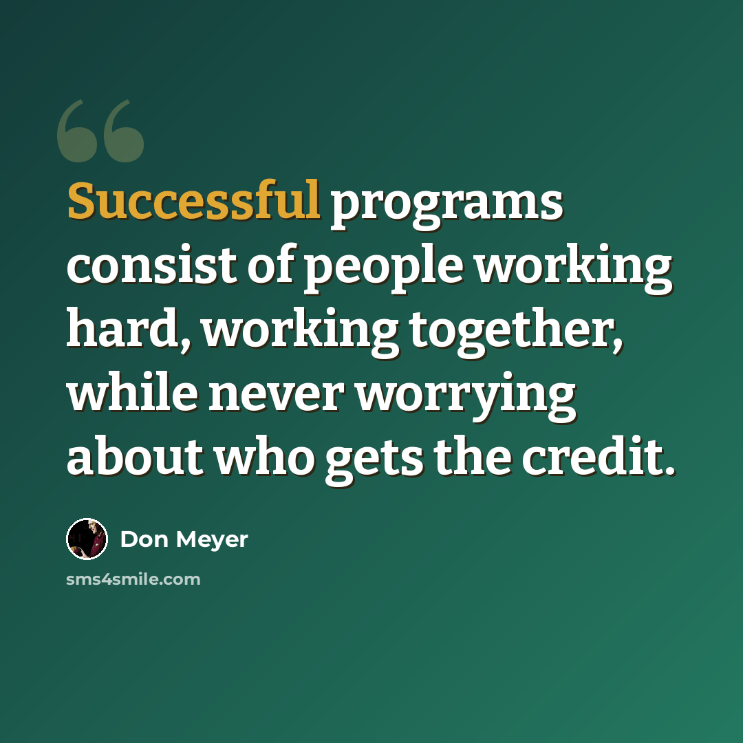 “Successful programs consist of people working hard, working together, while never worrying about who gets the credit.” quote by Don Meyer