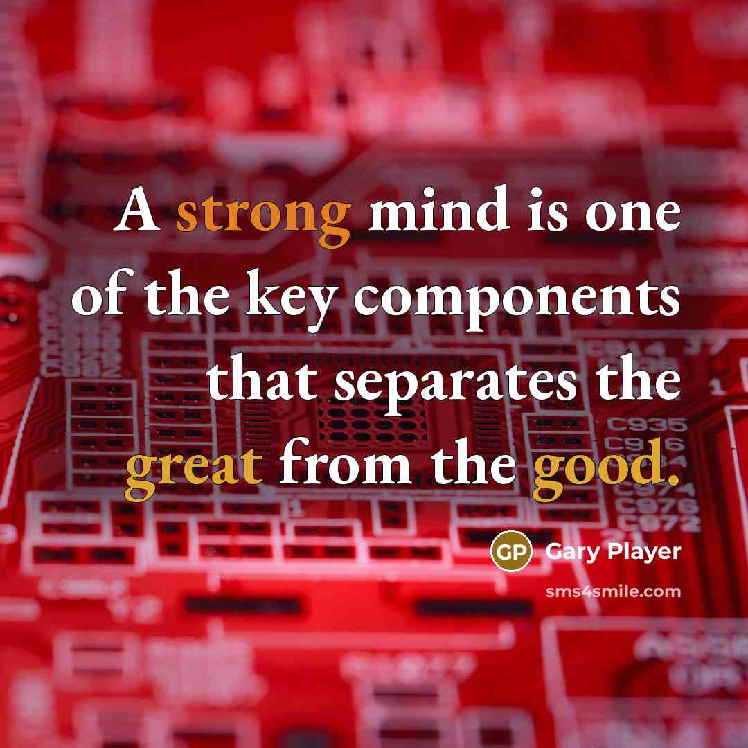 “A strong mind is one of the key components that separates the great from the good.” quote by Gary Player