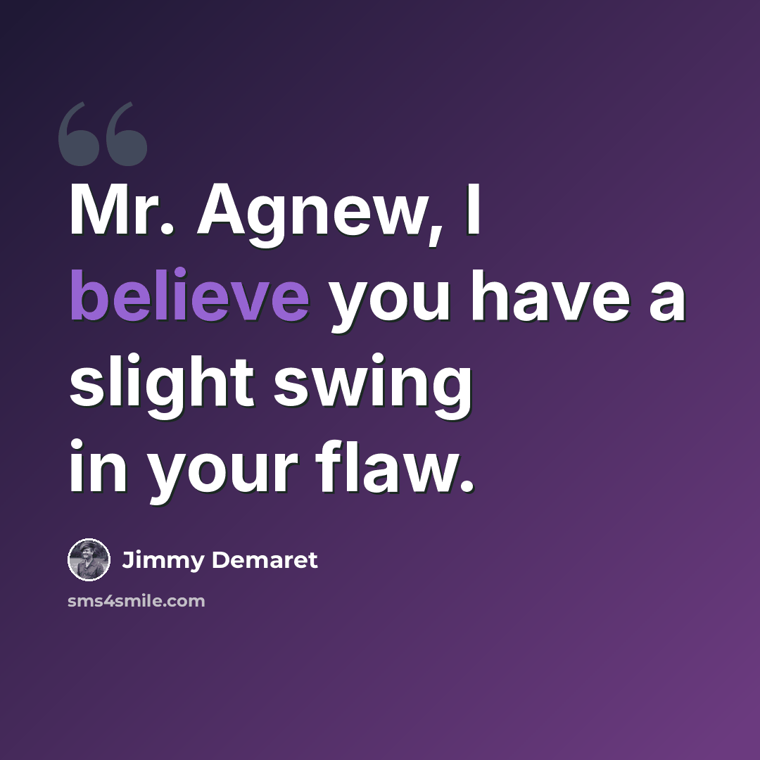 “Mr. Agnew, I believe you have a slight swing in your flaw.” quote by Jimmy Demaret